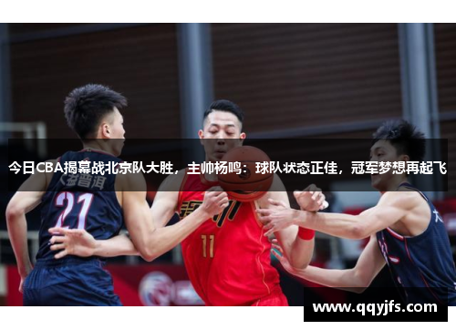 今日CBA揭幕战北京队大胜，主帅杨鸣：球队状态正佳，冠军梦想再起飞