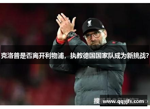 克洛普是否离开利物浦，执教德国国家队成为新挑战？