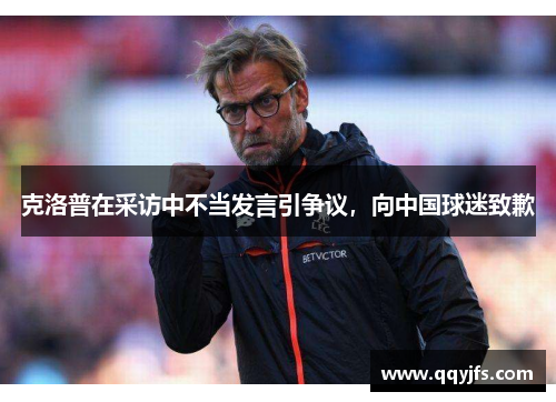 克洛普在采访中不当发言引争议，向中国球迷致歉