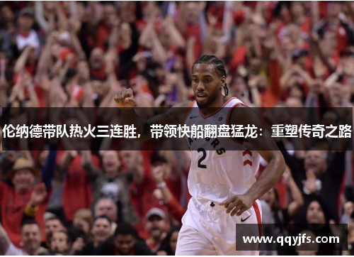 伦纳德带队热火三连胜，带领快船翻盘猛龙：重塑传奇之路