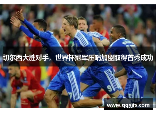 切尔西大胜对手，世界杯冠军压哨加盟取得首秀成功