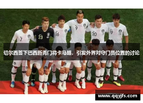 切尔西签下巴西新秀门将卡马略，引发外界对守门员位置的讨论