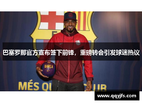 巴塞罗那官方宣布签下前锋，重磅转会引发球迷热议