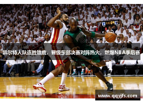 凯尔特人队连胜雄鹿，晋级东部决赛对阵热火，燃爆NBA季后赛