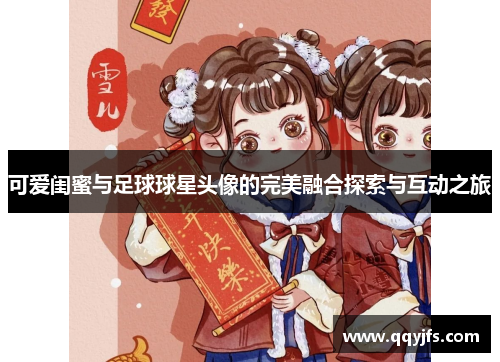 可爱闺蜜与足球球星头像的完美融合探索与互动之旅