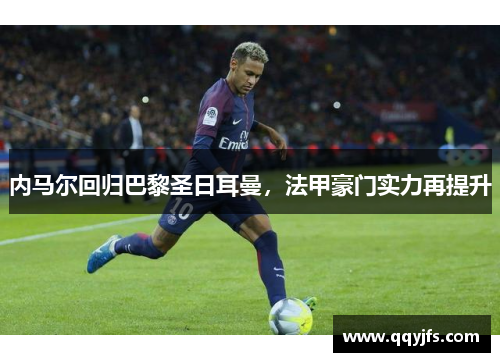 内马尔回归巴黎圣日耳曼，法甲豪门实力再提升