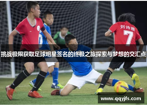 挑战极限获取足球明星签名的终极之旅探索与梦想的交汇点
