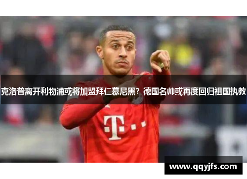 克洛普离开利物浦或将加盟拜仁慕尼黑？德国名帅或再度回归祖国执教