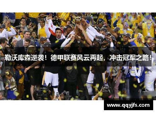 勒沃库森逆袭！德甲联赛风云再起，冲击冠军之路！