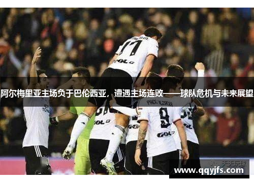 阿尔梅里亚主场负于巴伦西亚，遭遇主场连败——球队危机与未来展望