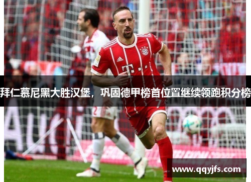 拜仁慕尼黑大胜汉堡，巩固德甲榜首位置继续领跑积分榜