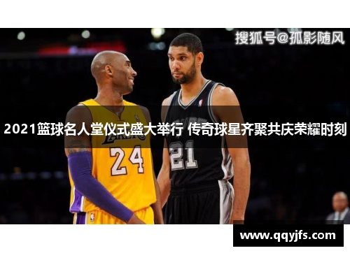 2021篮球名人堂仪式盛大举行 传奇球星齐聚共庆荣耀时刻