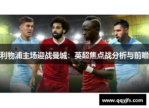 利物浦主场迎战曼城：英超焦点战分析与前瞻