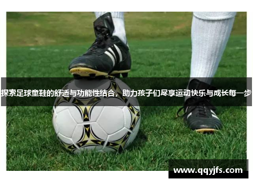 探索足球童鞋的舒适与功能性结合，助力孩子们尽享运动快乐与成长每一步