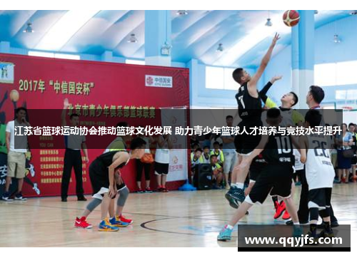江苏省篮球运动协会推动篮球文化发展 助力青少年篮球人才培养与竞技水平提升