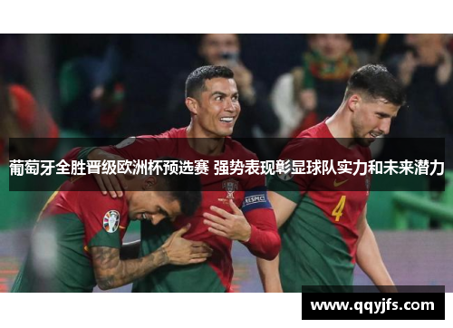 葡萄牙全胜晋级欧洲杯预选赛 强势表现彰显球队实力和未来潜力