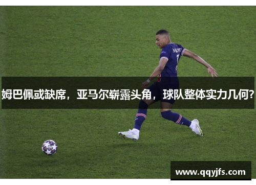 姆巴佩或缺席，亚马尔崭露头角，球队整体实力几何？
