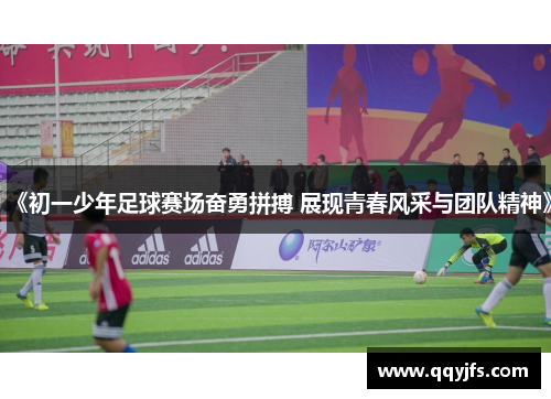 《初一少年足球赛场奋勇拼搏 展现青春风采与团队精神》