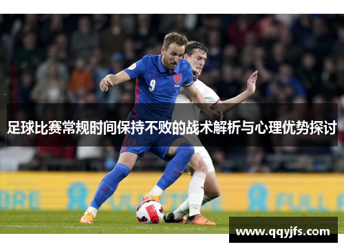 足球比赛常规时间保持不败的战术解析与心理优势探讨