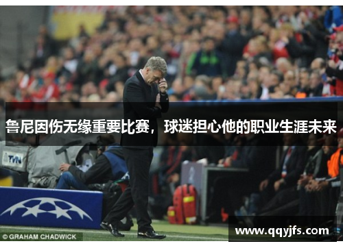 鲁尼因伤无缘重要比赛，球迷担心他的职业生涯未来