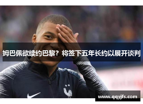 姆巴佩欲续约巴黎？将签下五年长约以展开谈判