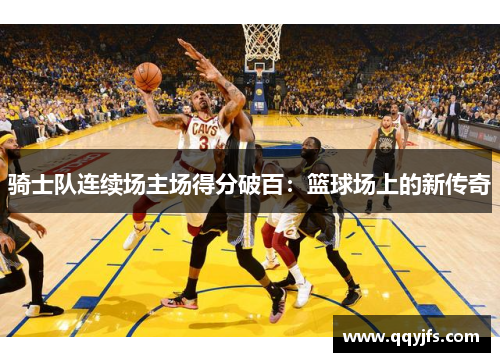 骑士队连续场主场得分破百：篮球场上的新传奇