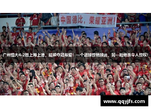 广州恒大4-2胜上海上港，延续夺冠希望！一个进球惊艳球迷，另一粒绝杀令人惊叹！