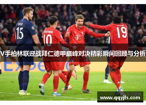 V手柏林联迎战拜仁德甲巅峰对决精彩瞬间回顾与分析