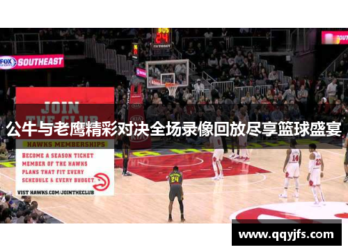 公牛与老鹰精彩对决全场录像回放尽享篮球盛宴