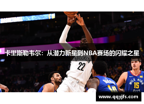 卡里斯勒韦尔：从潜力新星到NBA赛场的闪耀之星