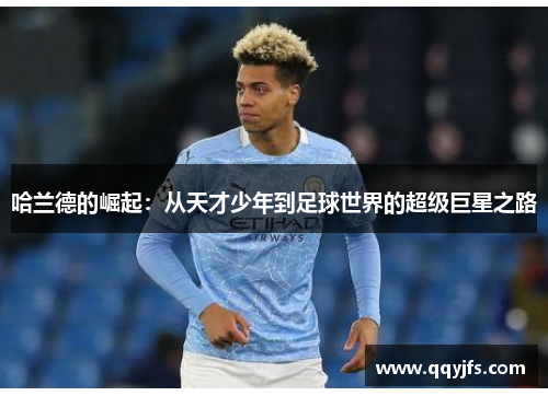 哈兰德的崛起：从天才少年到足球世界的超级巨星之路