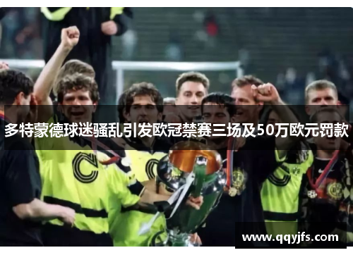 多特蒙德球迷骚乱引发欧冠禁赛三场及50万欧元罚款