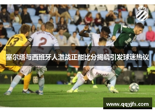 塞尔塔与西班牙人激战正酣比分揭晓引发球迷热议
