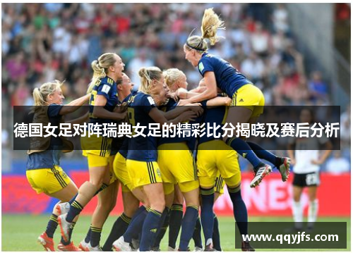 德国女足对阵瑞典女足的精彩比分揭晓及赛后分析