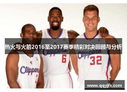热火与火箭2016至2017赛季精彩对决回顾与分析