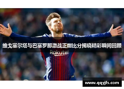 维戈塞尔塔与巴塞罗那激战正酣比分揭晓精彩瞬间回顾
