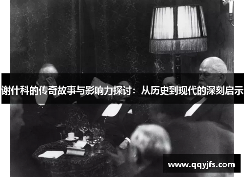 谢什科的传奇故事与影响力探讨：从历史到现代的深刻启示