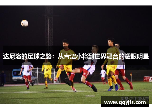 达尼洛的足球之路：从青涩小将到世界舞台的耀眼明星