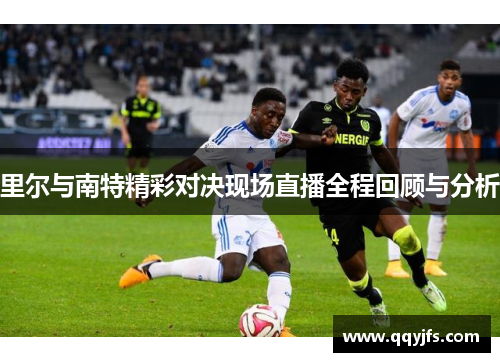 里尔与南特精彩对决现场直播全程回顾与分析