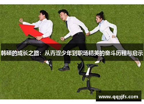 韩硕的成长之路：从青涩少年到职场精英的奋斗历程与启示