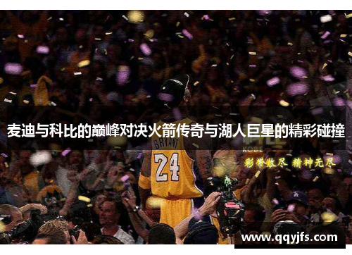 麦迪与科比的巅峰对决火箭传奇与湖人巨星的精彩碰撞