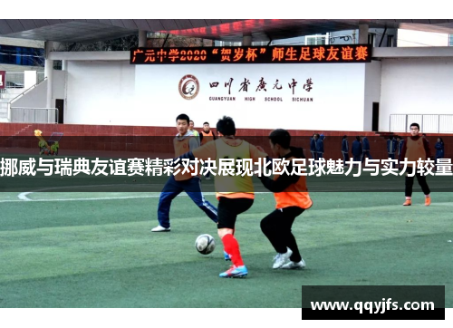 挪威与瑞典友谊赛精彩对决展现北欧足球魅力与实力较量