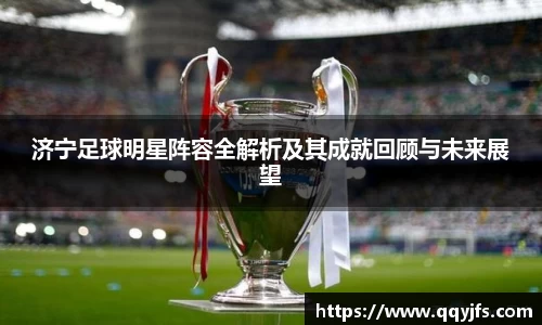 济宁足球明星阵容全解析及其成就回顾与未来展望