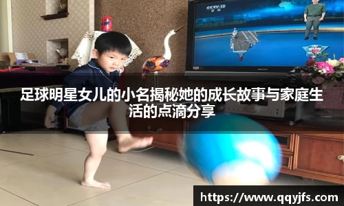 足球明星女儿的小名揭秘她的成长故事与家庭生活的点滴分享