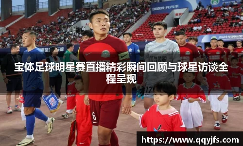 宝体足球明星赛直播精彩瞬间回顾与球星访谈全程呈现