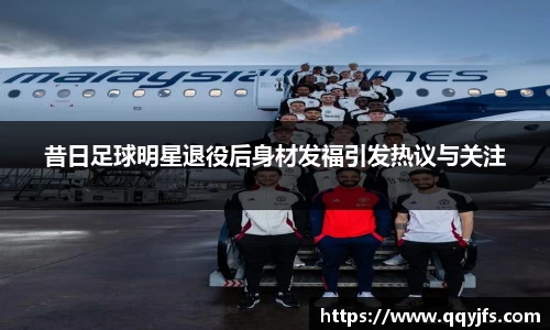 昔日足球明星退役后身材发福引发热议与关注